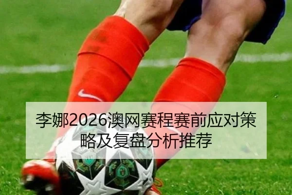 李娜2026澳网赛程赛前应对策略及复盘分析推荐 - ky.app