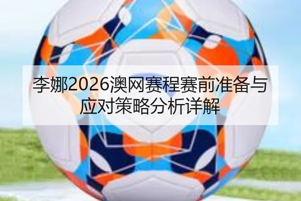 李娜2026澳网赛程赛前准备与应对策略分析详解 - ky.app