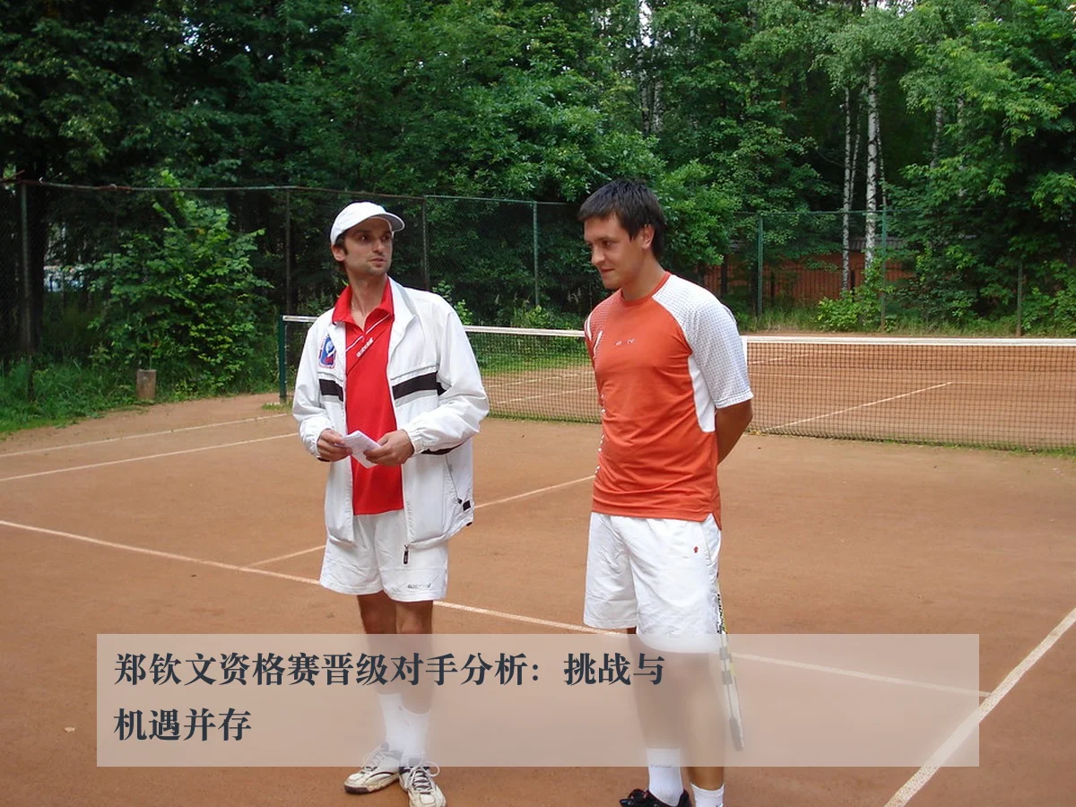 郑钦文资格赛晋级对手分析：挑战与机遇并存