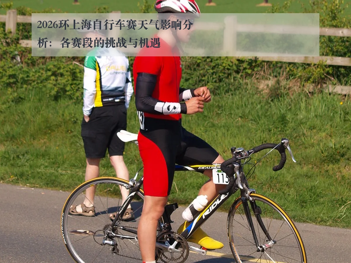 2026环上海自行车赛天气影响分析:各赛段的挑战与机遇
